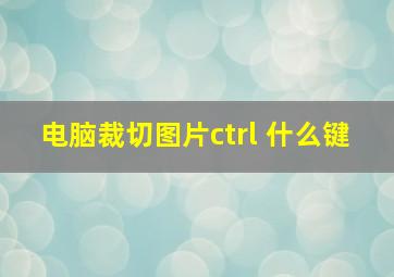 电脑裁切图片ctrl 什么键